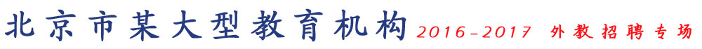 北京市某大型教育机构2016-2017外教招聘专场