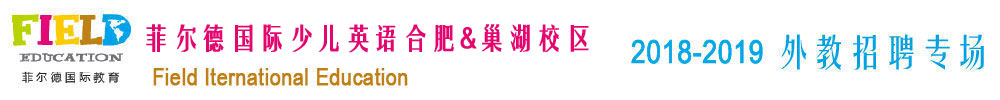 菲尔德国际少儿英语合肥&巢湖校区2018-2019外教招聘专场