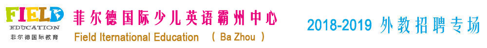菲尔德国际少儿英语霸州中心2018-2019外教招聘专场