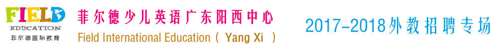 北京菲尔德少儿英语广东阳西学习中心2017-2018外教招聘专场