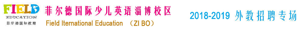 菲尔德国际少儿英语淄博校区2018-2019外教招聘专场