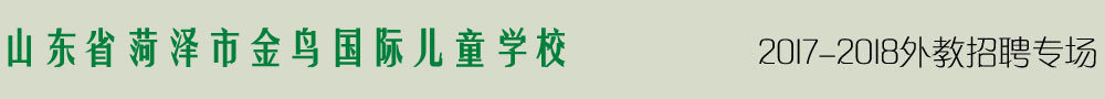 菏泽金鸟国际儿童学校2016-2017外教招聘专场