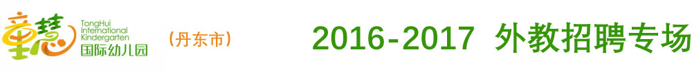 丹东市童慧国际幼儿园2016-2017外教招聘专场