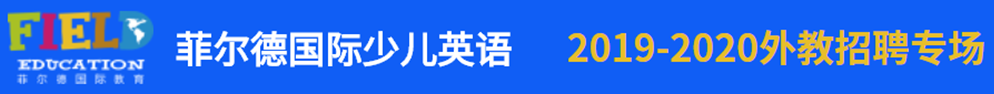 菲尔德国际少儿英语外教招聘专场2019-2020