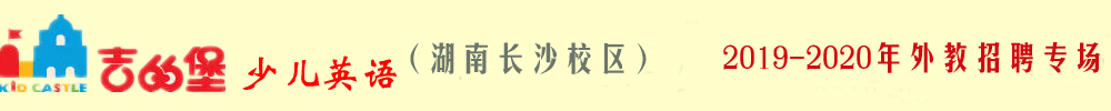 吉的堡少儿英语湖南长沙校区外教招聘专场2019-2020