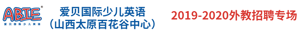 爱贝国际少儿英语（山西太原百花谷中心）外教招聘专场2019-2020