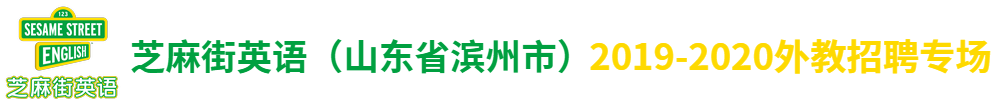 芝麻街英语（山东省滨州市）外教招聘专场2019-2020
