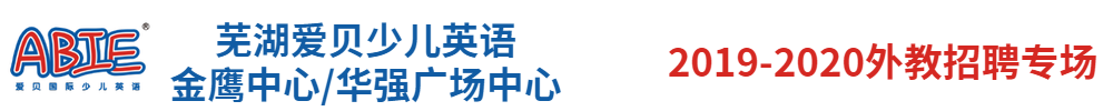 芜湖爱贝少儿英语金鹰中心/华强广场中心外教招聘专场2019-2020