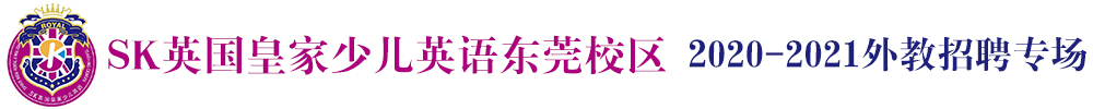 SK英国皇家少儿英语东莞校区外教招聘专场（第二期）2020-2021