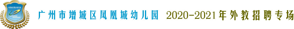 广州市增城区凤凰城幼儿园外教招聘专场2020-2021