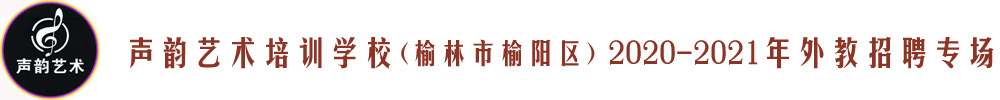 声韵艺术培训学校(榆林市榆阳区)外教招聘专场2020-2021