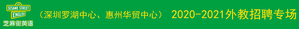 芝麻街英语（深圳罗湖中心、惠州华贸中心）外教招聘专场2020-2021