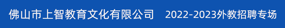 佛山市上智教育文化有限公司外教招聘专场2022-2023